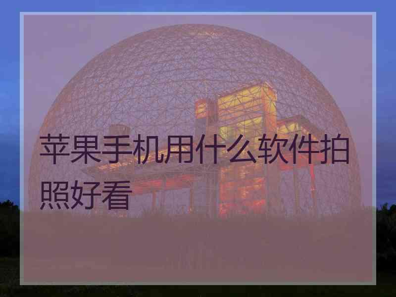 苹果手机用什么软件拍照好看