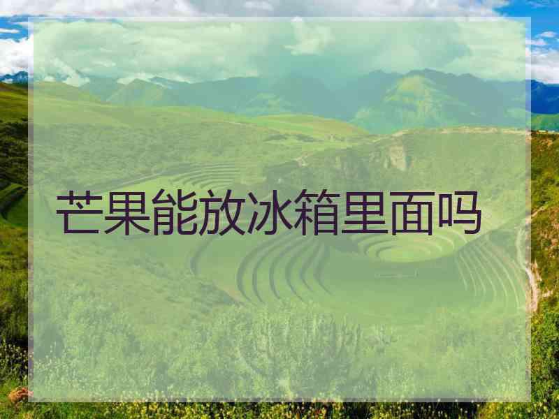 芒果能放冰箱里面吗