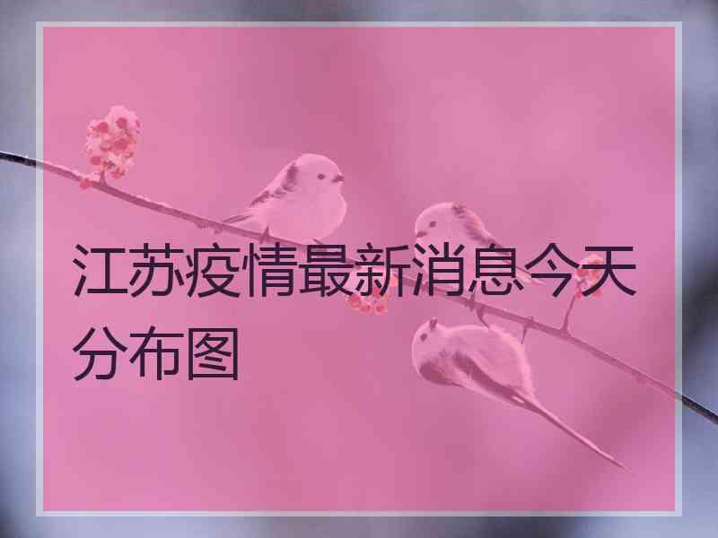 江苏疫情最新消息今天分布图