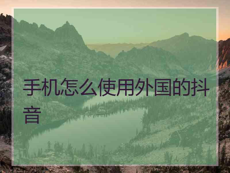 手机怎么使用外国的抖音