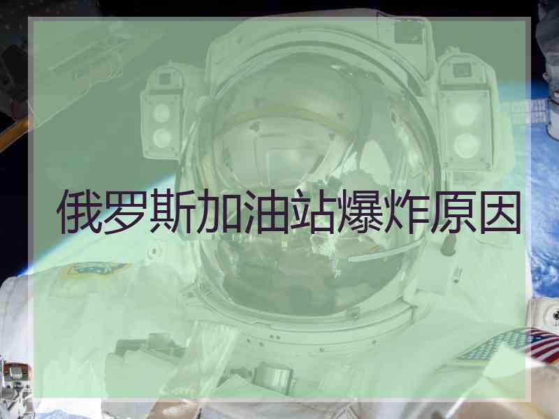 俄罗斯加油站爆炸原因