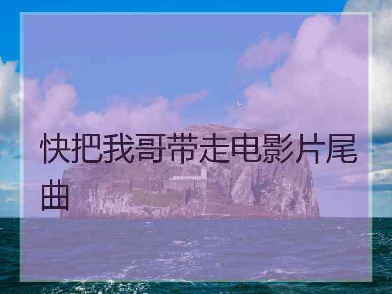 快把我哥带走电影片尾曲