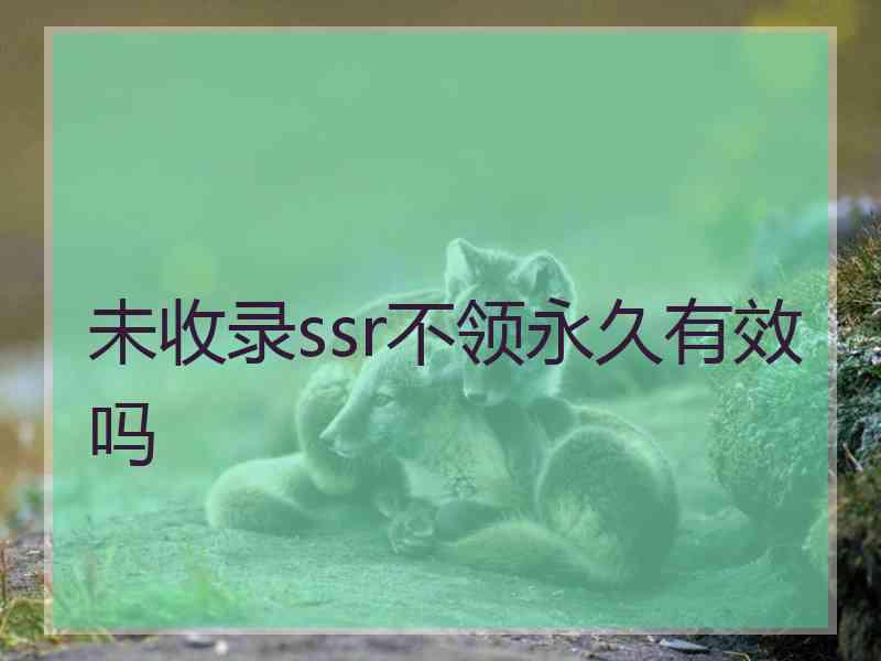 未收录ssr不领永久有效吗