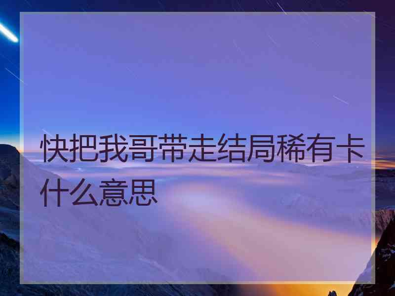快把我哥带走结局稀有卡什么意思