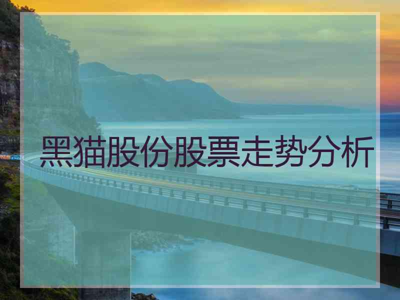黑猫股份股票走势分析