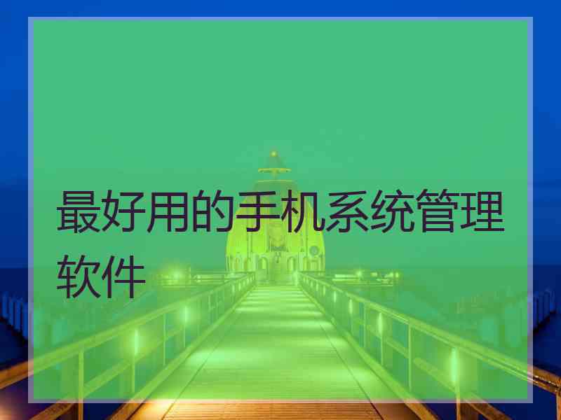 最好用的手机系统管理软件