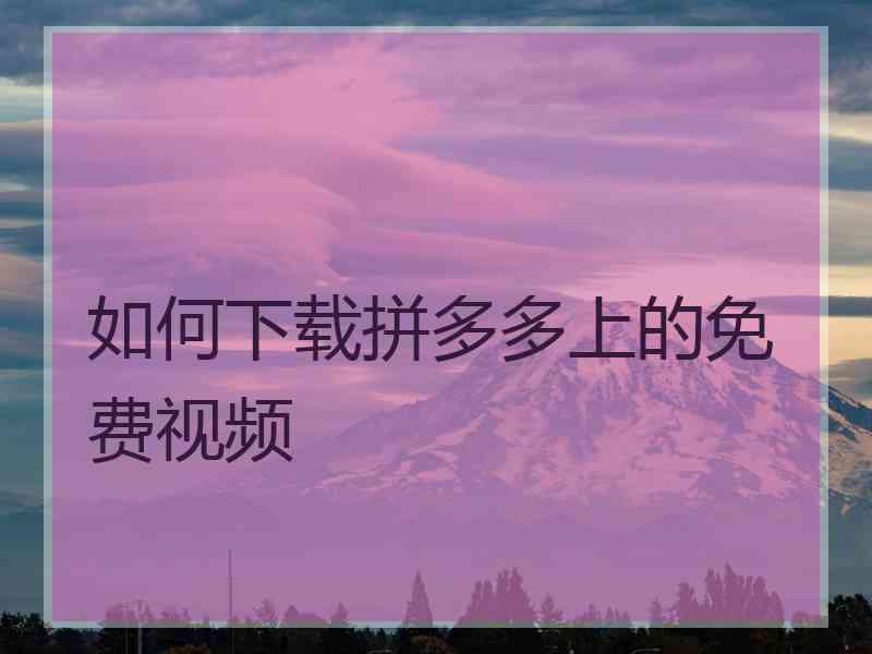 如何下载拼多多上的免费视频