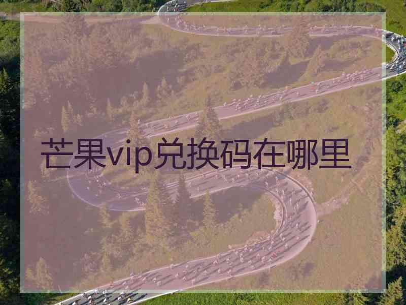 芒果vip兑换码在哪里