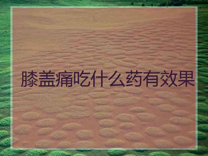 膝盖痛吃什么药有效果