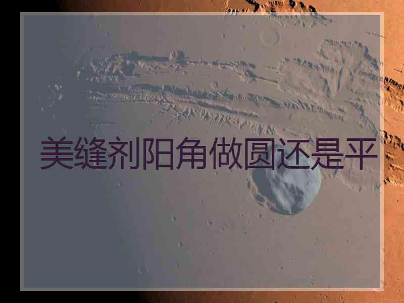 美缝剂阳角做圆还是平