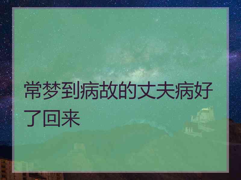 常梦到病故的丈夫病好了回来