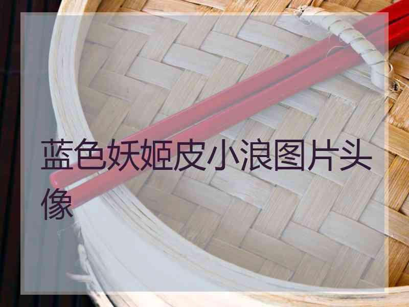 蓝色妖姬皮小浪图片头像