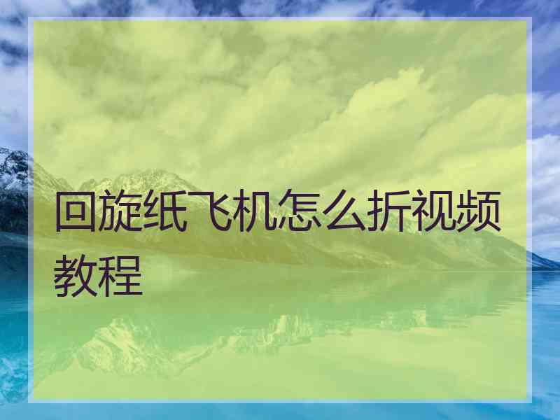 回旋纸飞机怎么折视频教程