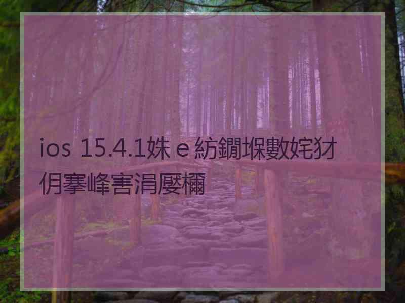 ios 15.4.1姝ｅ紡鐗堢數姹犲仴搴峰害涓嬮檷