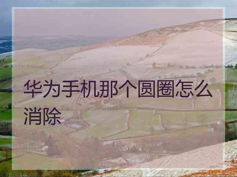 华为手机那个圆圈怎么消除