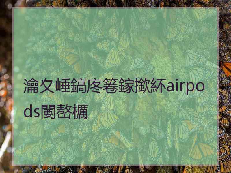 瀹夊崜鎬庝箞鎵撳紑airpods闄嶅櫔