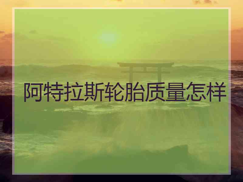 阿特拉斯轮胎质量怎样