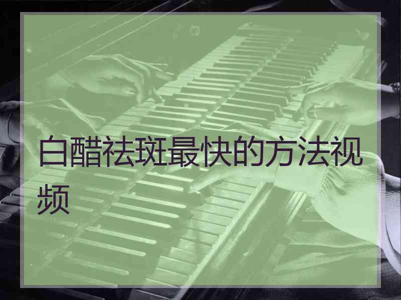 白醋祛斑最快的方法视频