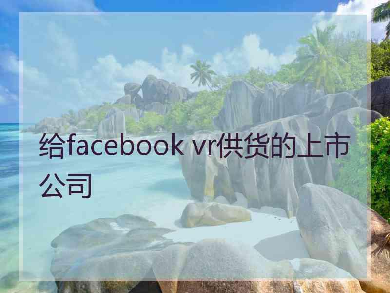给facebook vr供货的上市公司