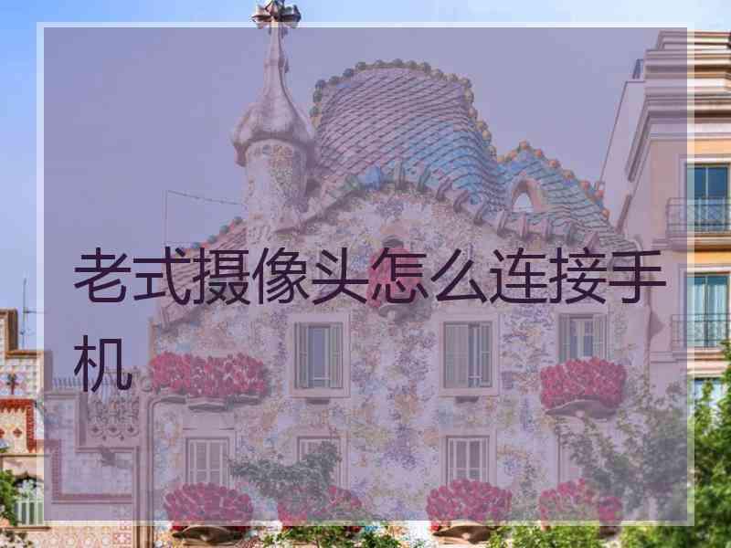 老式摄像头怎么连接手机