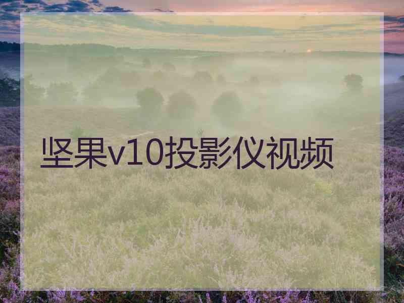 坚果v10投影仪视频