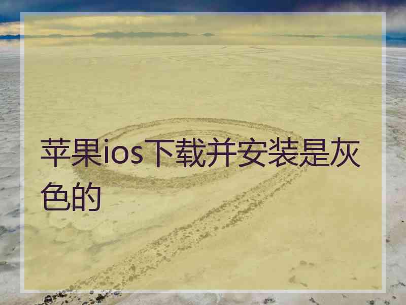 苹果ios下载并安装是灰色的