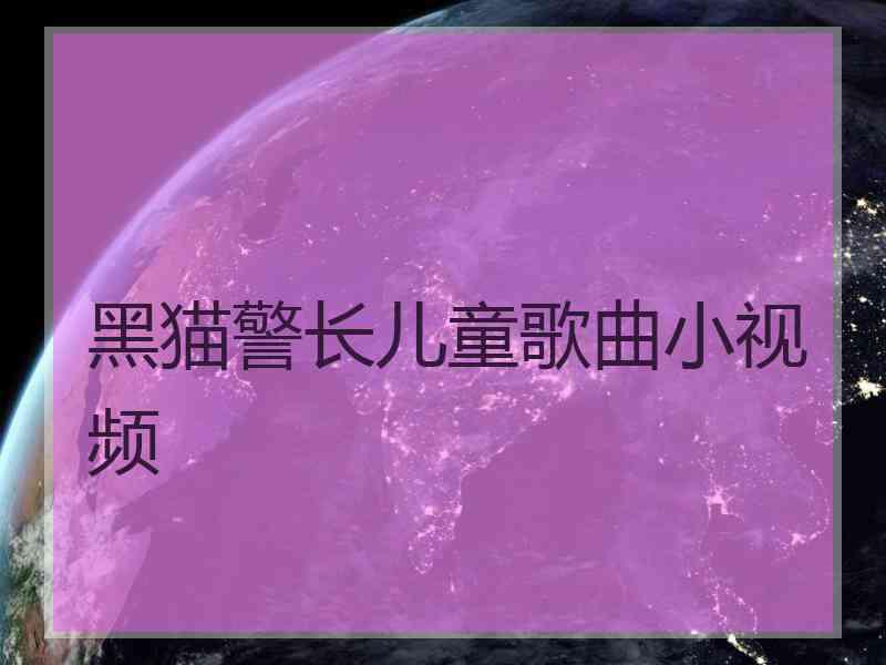 黑猫警长儿童歌曲小视频