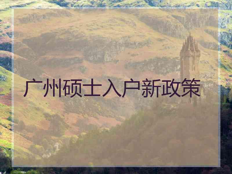 广州硕士入户新政策