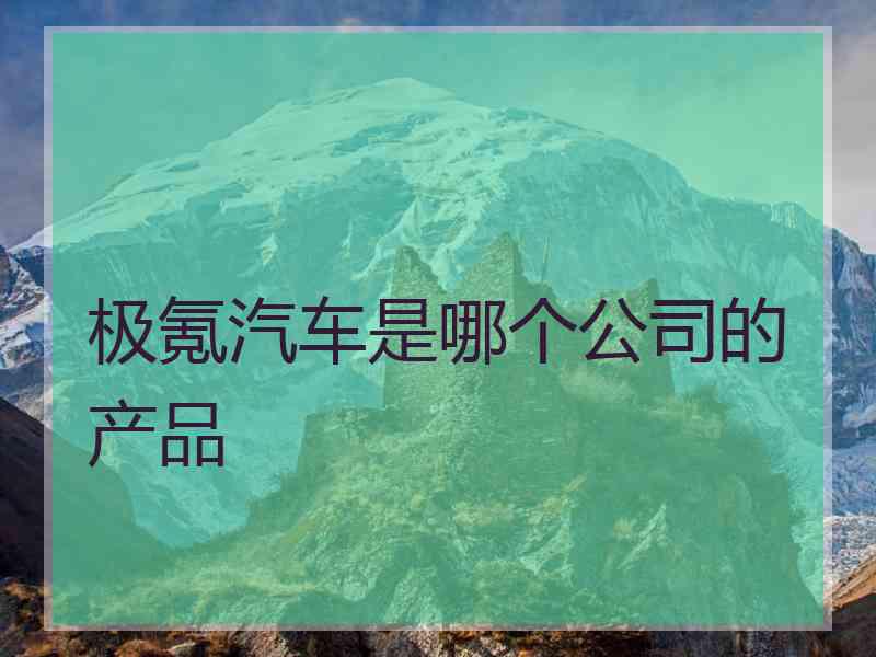 极氪汽车是哪个公司的产品