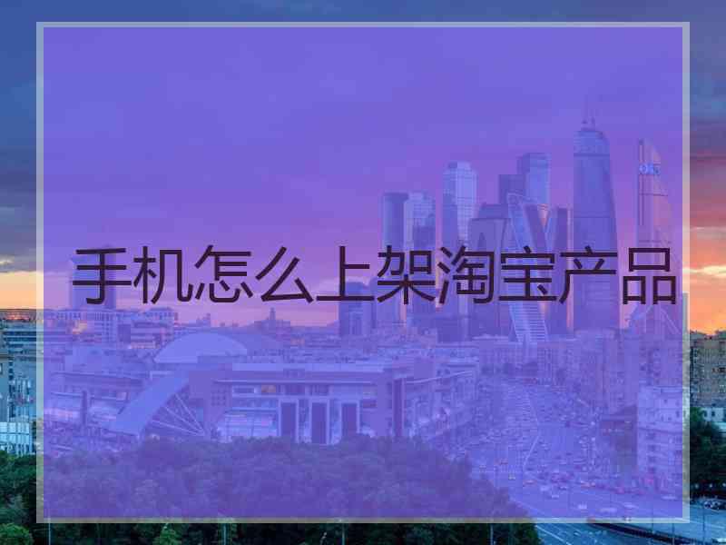 手机怎么上架淘宝产品
