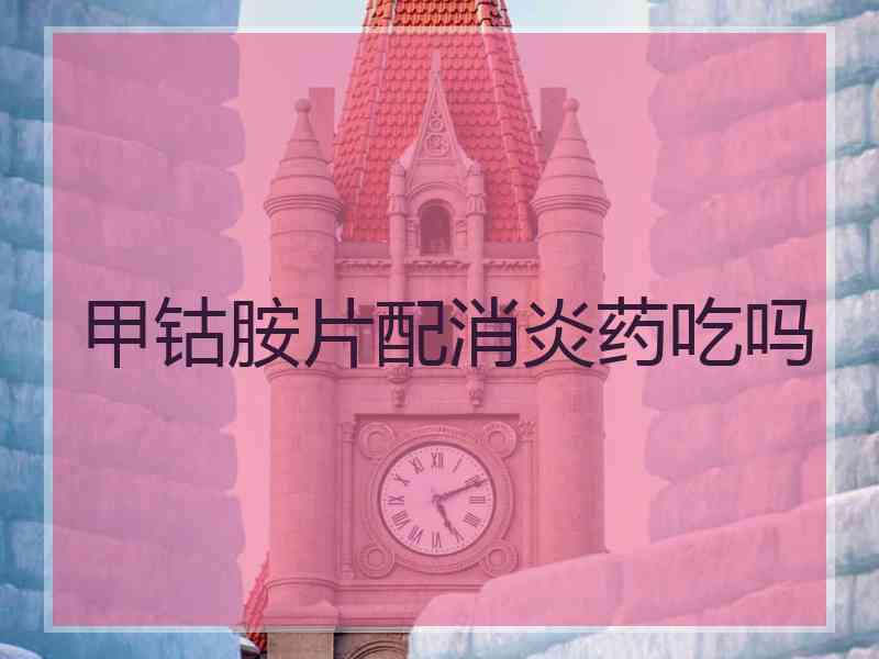 甲钴胺片配消炎药吃吗