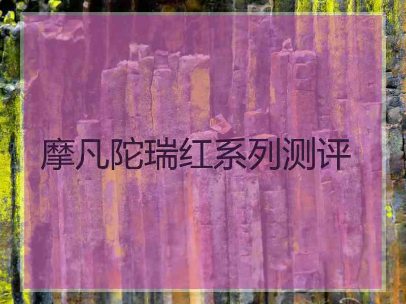 摩凡陀瑞红系列测评