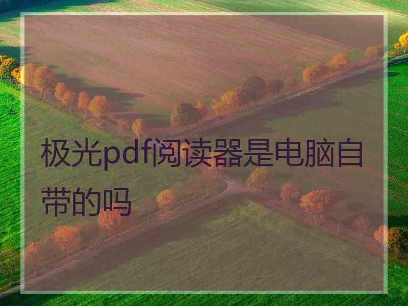 极光pdf阅读器是电脑自带的吗