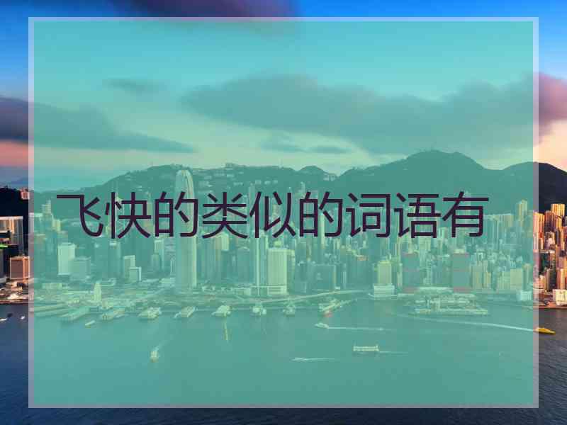 飞快的类似的词语有