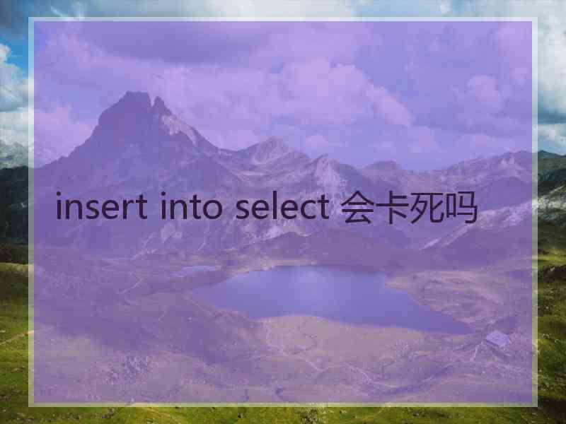 insert into select 会卡死吗
