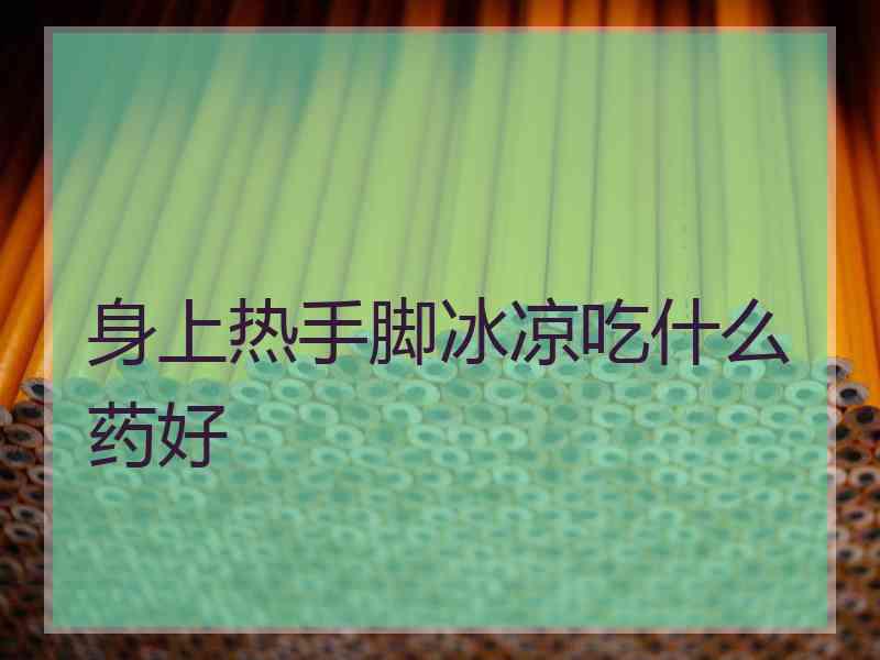身上热手脚冰凉吃什么药好