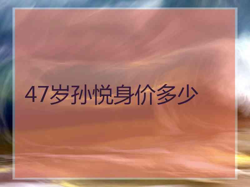 47岁孙悦身价多少