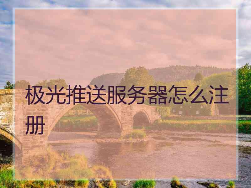 极光推送服务器怎么注册