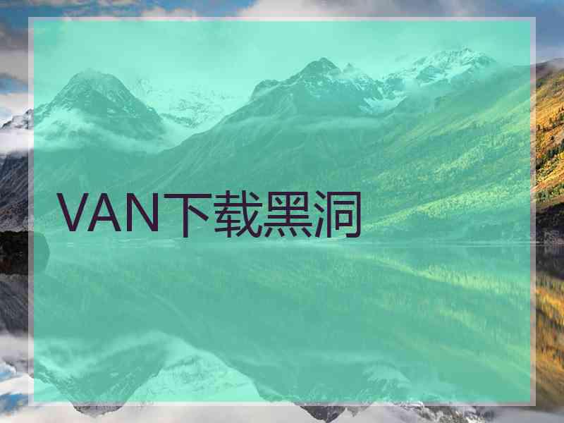 VAN下载黑洞