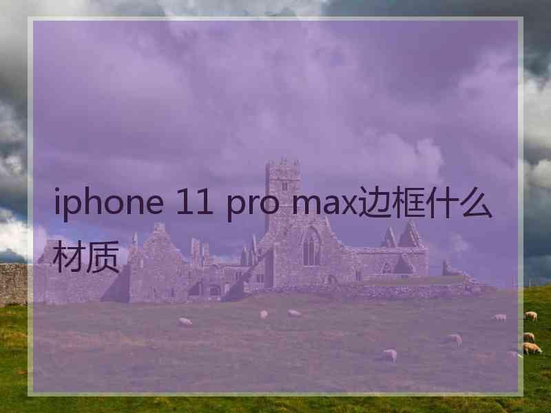 iphone 11 pro max边框什么材质