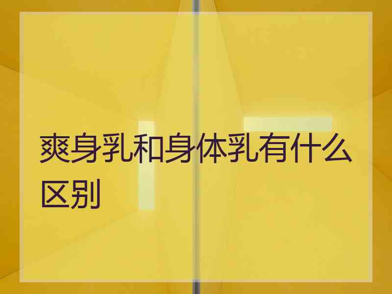 爽身乳和身体乳有什么区别
