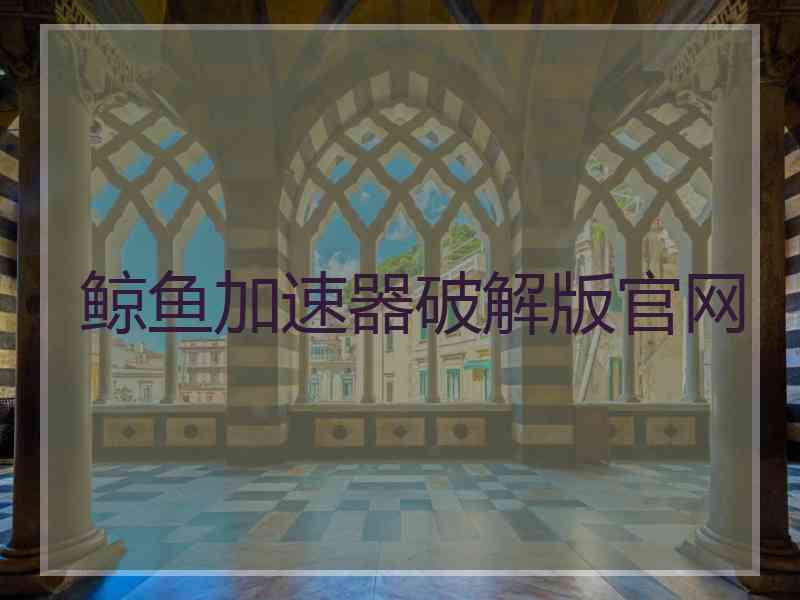 鲸鱼加速器破解版官网