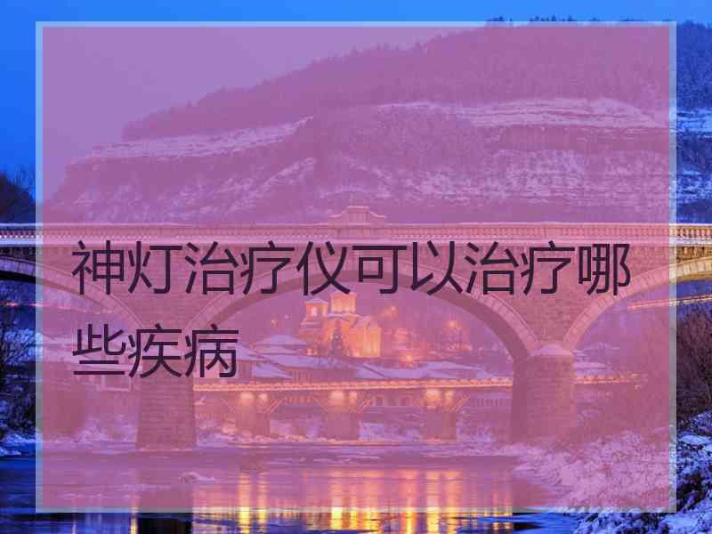 神灯治疗仪可以治疗哪些疾病