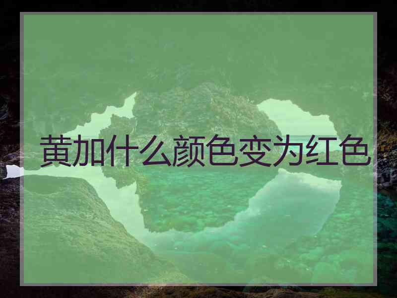 黄加什么颜色变为红色