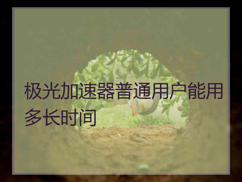 极光加速器普通用户能用多长时间