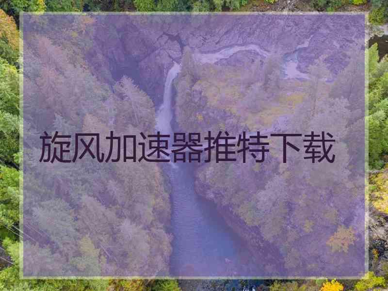 旋风加速器推特下载