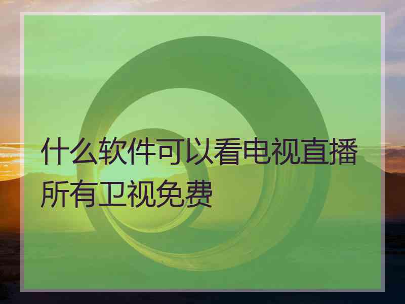 什么软件可以看电视直播所有卫视免费