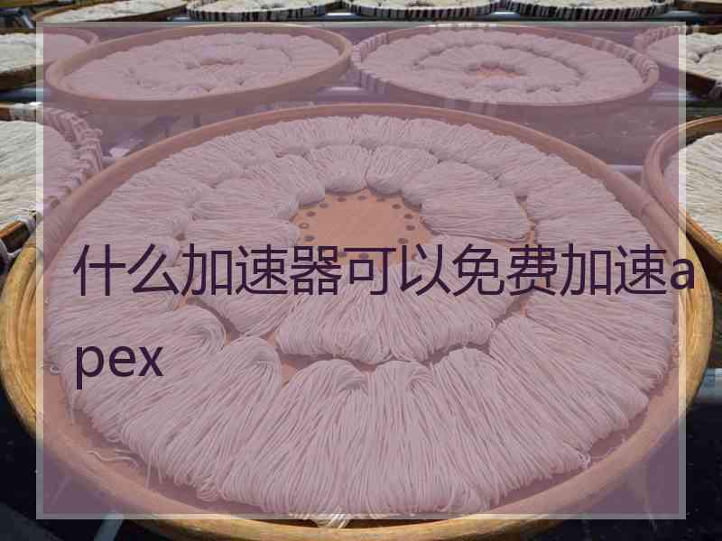 什么加速器可以免费加速apex