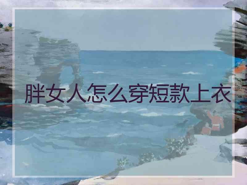胖女人怎么穿短款上衣