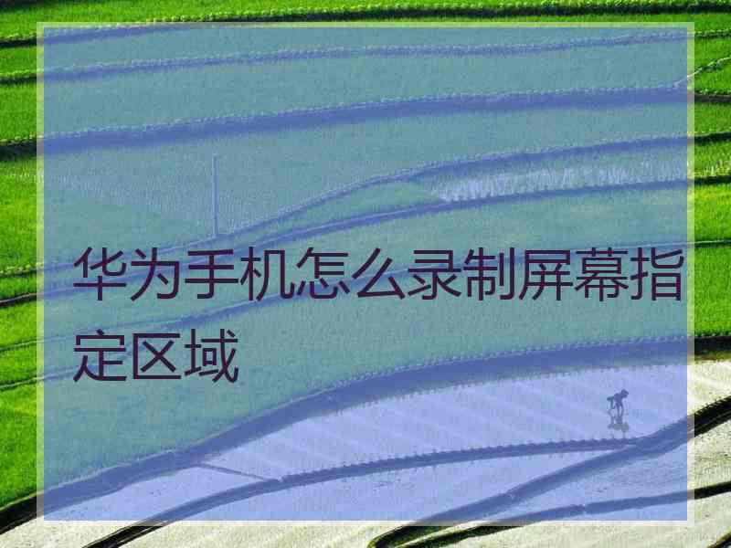 华为手机怎么录制屏幕指定区域